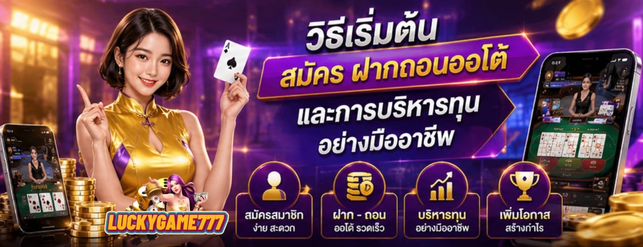 วิธีเริ่มต้น สมัคร ฝากถอนออโต้ และการบริหารทุนอย่างมืออาชีพ banner luckygame777